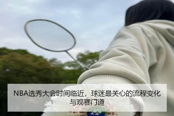 NBA选秀大会时间临近，球迷最关心的流程变化与观赛门道